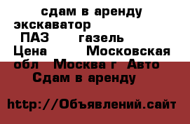 сдам в аренду экскаватор terex tc225lc,2 ПАЗ 3205,газель32213  › Цена ­ 99 - Московская обл., Москва г. Авто » Сдам в аренду   